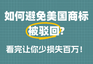 如何避免美国商标被驳回？看完让你少损失百万！