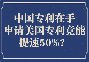 中国专利在手，申请美国专利竟能提速 50%？