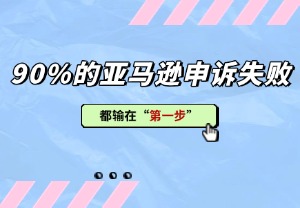 遇诉慌了神？90%的亚马逊申诉失败，都输在“第一步