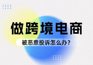 被恶意投诉怎么办？跨境卖家申诉与反击全流程解析