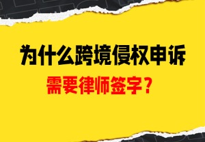 为什么跨境侵权申诉需要律师签字？